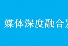 中共中央辦公廳 國(guó)務(wù)院辦公廳印發(fā)《關(guān)于加快推進(jìn)媒體深度融合發(fā)展的意見(jiàn)》