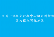 全國一體化大數(shù)據(jù)中心協(xié)同創(chuàng)新體系 算力樞紐實施方案