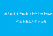 國務(wù)院安委會派出16個督導(dǎo)檢查組赴各地  開展安全生產(chǎn)督導(dǎo)檢查