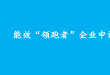 工業(yè)和信息化部辦公廳 國家發(fā)展改革委辦公廳 市場監(jiān)管總局辦公廳|關于組織開展2022年度重點用能行業(yè)能效“領跑者”企業(yè)遴選工作的通知|能效“領跑者”企業(yè)申請報告