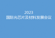 開“芯”局譜“芯”篇  2023國際光芯片及材料發(fā)展會議5月底燃動蘇州