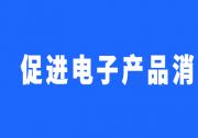 打造電子產(chǎn)品消費新場景|國家發(fā)展改革委等部門印發(fā)《關(guān)于促進電子產(chǎn)品消費的若干措施》的通知