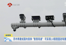 蘇州智慧交通建設(shè)又迎來新成果:可實(shí)現(xiàn)L4級(jí)別自動(dòng)駕駛的“智慧高速”將在蘇州建成