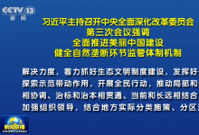 習近平主持召開中央全面深化改革委員會第三次會議強調(diào) 全面推進美麗中國建設 健全自然壟斷環(huán)節(jié)監(jiān)管體制機制