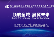 領(lǐng)航全域  展翼未來 | 2024國際無人機(jī)應(yīng)用及防控大會(huì)暨無人機(jī)產(chǎn)業(yè)博覽會(huì)將于2024年4月27-29日在中國·北京亦創(chuàng)國際會(huì)展中心舉辦