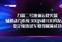 研制進(jìn)展 | 力箭二號(hào)輔助動(dòng)力系統(tǒng)300N和100N發(fā)動(dòng)機(jī)鑒定級(jí)熱試車(chē)取得圓滿成功
