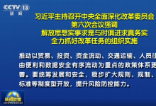 習(xí)近平主持召開中央全面深化改革委員會第六次會議強(qiáng)調(diào)：解放思想實事求是與時俱進(jìn)求真務(wù)實 全力抓好改革任務(wù)的組織實施