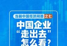新華述評丨中國企業(yè)“走出去”怎么看——當(dāng)前中國經(jīng)濟(jì)問答之七