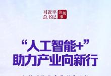 習(xí)近平總書記關(guān)切事丨“人工智能+”，助力產(chǎn)業(yè)向新行——人工智能賦能高質(zhì)量發(fā)展觀察之一