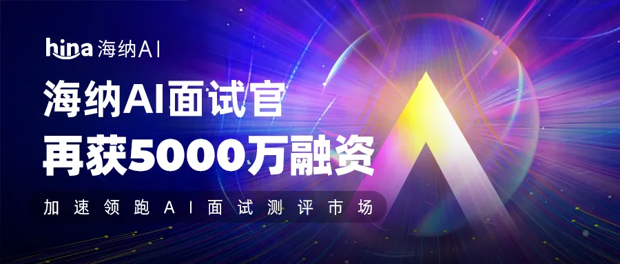 集智未來投資企業(yè)海納AI再獲5000萬融資,加速領跑AI面試測評市場