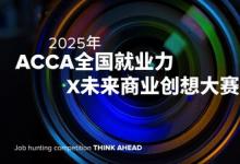 2025年全國就業(yè)力X未來商業(yè)創(chuàng)想大賽全面啟動，ACCA深化產(chǎn)教融合培養(yǎng)數(shù)智時代財會人才