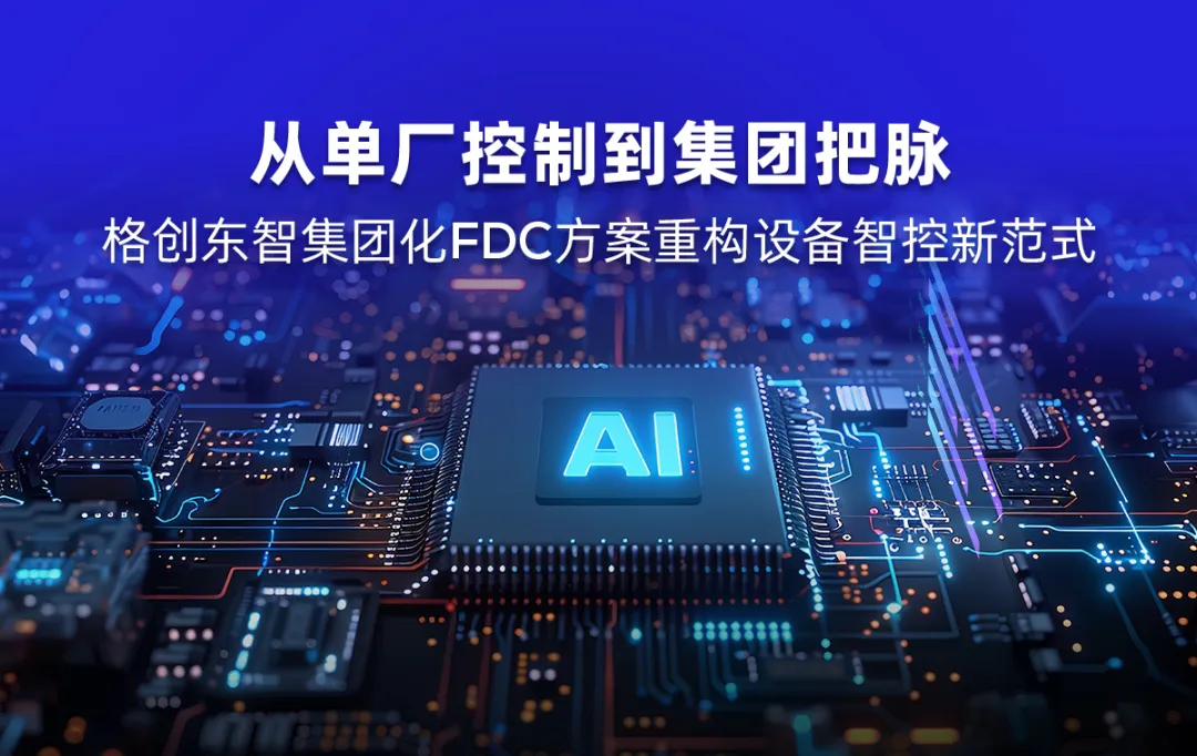 從單廠控制到集團把脈，格創(chuàng)東智集團化FDC方案重構(gòu)設備智控新范式