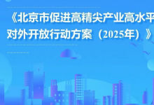 《北京市促進高精尖產(chǎn)業(yè)高水平對外開放行動方案（2025年）》正式印發(fā)