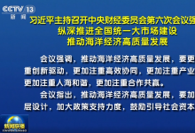 習近平：縱深推進全國統(tǒng)一大市場建設(shè) 推動海洋經(jīng)濟高質(zhì)量發(fā)展?|?李強蔡奇丁薛祥出席