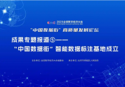 “中國數(shù)據(jù)街”高質(zhì)量發(fā)展論壇成果專題報道⑤——“中國數(shù)據(jù)街”智能數(shù)據(jù)標注基地成立