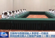 王新偉與百度創(chuàng)始人李彥宏一行座談|共同出席沈陽人工智能產(chǎn)業(yè)園（一期）開園儀式 
