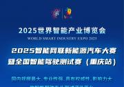 2025世界智能產(chǎn)業(yè)博覽會(huì)賽事活動(dòng)重磅登場(chǎng)：2025智能網(wǎng)聯(lián)新能源汽車大賽暨全國(guó)智能駕駛測(cè)試賽(重慶站)等你來(lái)戰(zhàn)！