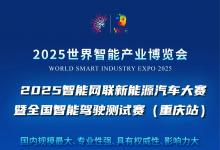 2025世界智能產(chǎn)業(yè)博覽會賽事活動重磅登場：2025智能網(wǎng)聯(lián)新能源汽車大賽暨全國智能駕駛測試賽(重慶站)等你來戰(zhàn)！