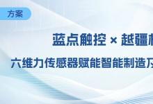 藍(lán)點(diǎn)觸控 × 越疆機(jī)器人深度協(xié)同，六維力傳感器賦能智能制造及智能服務(wù)新場景
